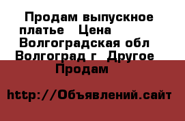 Продам выпускное платье › Цена ­ 1 000 - Волгоградская обл., Волгоград г. Другое » Продам   